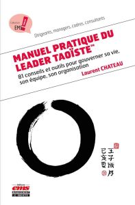 Manuel pratique du leader taoïste. 81 conseils et outils pour gouverner sa vie, son équipe, son orga - Chateau Laurent - Dauphin François