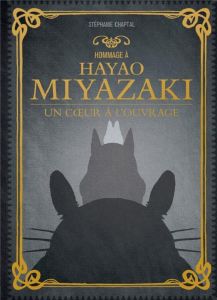 Hommage à Hayao Miyazaki. Un coeur à l'ouvrage - Chaptal Stéphanie