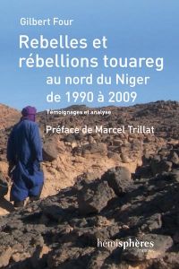 Rebelles et rebellions touareg au Nord du Niger de 1990 à 2009. Témoignages et analyses - Four Gilbert - Trillat Marcel