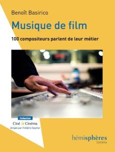 La musique de film. Compositeurs et réalisateurs au travail - Basirico Benoît - Jousse Thierry