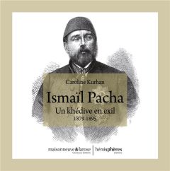 Ismaïl Pacha. Un khédive en exil 1879-1895 - Kurhan Caroline