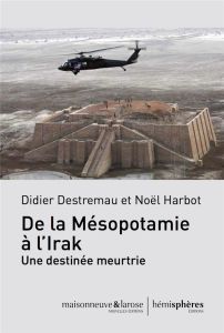 De la Mésopotamie à l'Irak, une destinée meurtrie - Destremau Didier - Harbot Noël - Sfeir Antoine