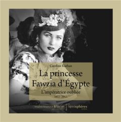 La Princesse Fawzia d'Egypte. L'impératrice oubliée 1921-2013 - Kurhan Caroline