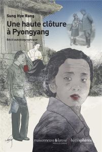 Une haute clôture à Pyongyang. Récit autobiographique - Sung Hye Rang