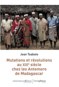 Mutations et révolutions au XIXe siècle chez les Antemoro de Madagascar - Tsaboto Jean - Beaujard Philippe