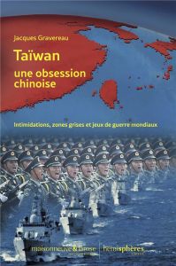 Taïwan, une obsession chinoise. Intimidations, zones grises et jeux de guerre mondiaux - Gravereau Jacques