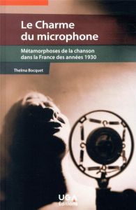 Le charme du microphone. Métamorphoses de la chanson dans la France des années 1930 - Bocquet Thelma - Mandressi Rafael