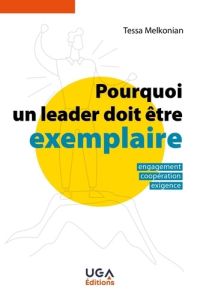 Pourquoi un leader doit être exemplaire. Engagement, coopération, exigence - Melkonian Tessa - Mercier Denis