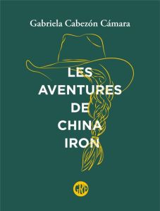 Les aventures de China Iron - Cabezón Cámara Gabriela - Contré Guillaume