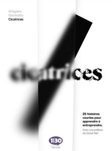 Cicatrices. 25 histoires courtes pour apprendre à entreprendre - Gambatto Grégoire - Niel Xavier