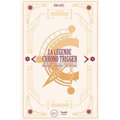 La légende Chrono Trigger. Création, univers, décryptage - Lopez Rémi