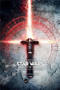 Le mythe Star Wars VII, VIII & IX. Disney et l'héritage de George Lucas - Claudel Thibaut