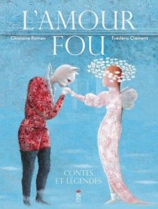 L'amour fou. Contes et légendes - Roman Ghislaine - Clément Frédéric