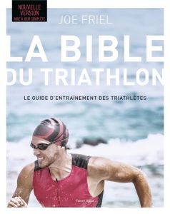 La bible du Triathlon. Le guide d'entraînement des triathlètes, Edition actualisée - Friel Joe - Brolles Yannick - Layton Charlie
