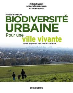 Biodiversité urbaine. Pour une ville vivante - Bailly Emeline - Marchand Dorothée - Maugard Alain