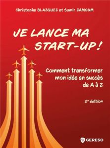 Je lance ma start-up ! Comment transformer mon idée en succès de A à Z, 2e édition - Blazquez Christophe - Zamoum Samir