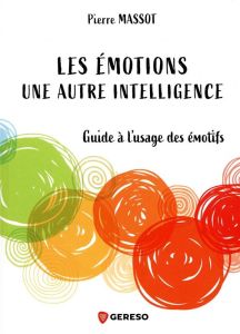 Les émotions : une autre intelligence. Guide à l'usage des émotifs - Massot Pierre