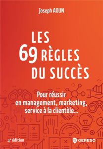 Les 69 règles du succès. Pour réussir en management, marketing, service à la clientèle... 4e édition - Aoun Joseph