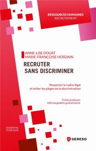 Recruter sans discriminer. Respecter le cadre légal et éviter les pièges de la discrimination - Douat Anne-Lise - Hosdain Marie-Françoise