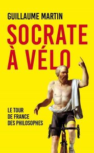 Socrate à vélo. Le Tour de France des philosophes - Martin Guillaume