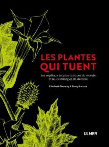 Les plantes qui tuent. Les végétaux les plus toxiques du monde et leurs stratégies de défense - Dauncy Elisabeth - Larsson Sonny - Carrat Caroline