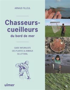 Guide du Chasseur-cueilleur en bord de mer. Plantes et animaux du littoral - Filleul Arnaud