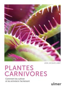 Plantes carnivores. Comment les cultiver et les entretenir facilement - Labat Jean-Jacques - Raynal-Roques Aline
