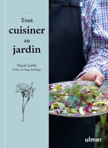 Tout cuisiner au jardin. Les recettes simples et étonnantes d'un jardinier gourmet - Garbe Pascal - Roellinger Hugo - Verhaegen Jean-Ch