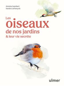 Les oiseaux de nos jardins & leur vie secrète - Isambert Antoine - Lefrançois Sandra