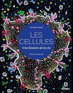 Les Cellules. Une histoire de la vie - Sardet Christian - Karsenti Eric