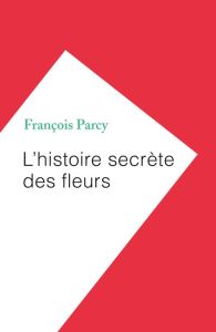 L'histoire secrète des fleurs - Parcy François - Parcy Elliott