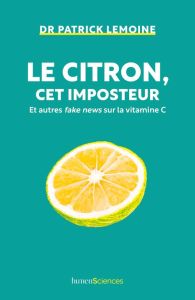 Le citron, cet imposteur. Et autres fake news sur la vitamine C - Lemoine Patrick