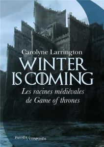 Winter is coming. Les racines médiévales de Game of Thrones - Larrington Carolyne - Bourguilleau Antoine