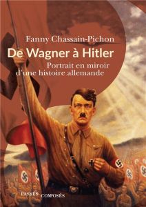 De Wagner à Hitler. Portrait en miroir d'une histoire allemande - Chassain-Pichon Fanny - Husson Edouard