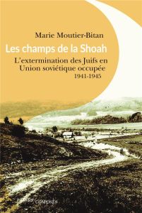 Les champs de la Shoah. L'extermination des Juifs en Union soviétique occupée 1941-1944 - Moutier-Bitan Marie - Desbois Patrick