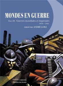 MONDES EN GUERRE - TOME III - GUERRES MONDIALES ET IMPERIALES. 1870-1945 - LOEZ ANDRE
