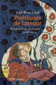 Poetiques de l'amour. Sexualité et pouvoir, XIe-XVe siècle - Blanchard Joël