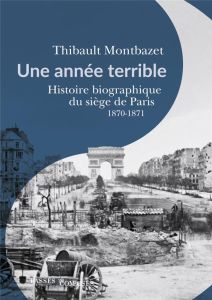 Une année terrible. Histoire biographique du siège de Paris 1870-1871 - Montbazet Thibault