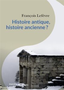 Histoire antique, histoire ancienne ? - Lefèvre François