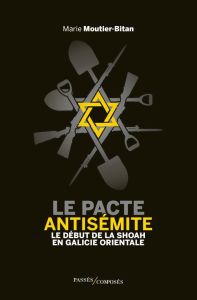 Le pacte antisémite. Le début de la Shoah en Galicie orientale, juin-juillet 1941 - Moutier-Bitan Marie