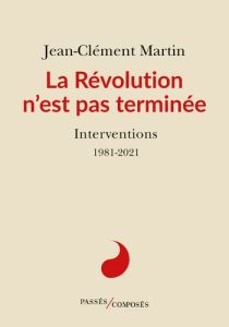 La Révolution n'est pas terminée. Interventions. 1981-2021 - Martin Jean-Clément