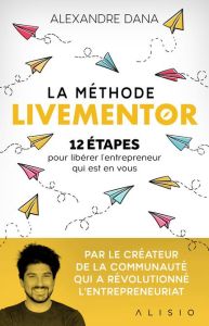La méthode LiveMentor. 12 étapes pour libérer l’entrepreneur qui est en vous - Dana Alexandre - Laigneau Pauline - Stefani Matthi