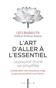 L'art d'aller à l'essentiel. Le pouvoir d’une vie simplifiée - Babauta Leo - Roland Olivier - Dufour Julie