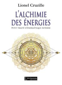 L’alchimie des énergies. Petit traité d’énergétique interne - Cruzille Lionel - Chometon Jean-Pierre
