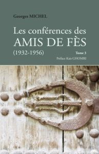 Les Conférences des Amis de Fès (1932-1956). Tome 3 - Michel Georges