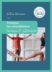 Pratiquer les Constellations Familiales et Systémiques - Herrmani Victoria