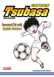Captain Tsubasa. Comment j'ai créé Captain Tsubasa ! - Takahashi Yoichi - Crucifix Céline