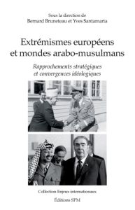Extrémismes européens et mondes arabo-musulmans. Rapprochements stratégiques et convergences idéolog - Bruneteau Bernard - Santamaria Yves