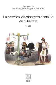 La première élection présidentielle de l'Histoire. 1848 - Anceau Eric - Bruley Yves - Garrigues Jean - Tular