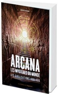 Arcana, Les mystères du monde. Les civilisations oubliées - Richer Ludovic